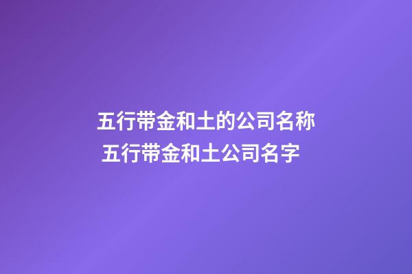 五行带金和土的公司名称 五行带金和土公司名字-第1张-公司起名-玄机派